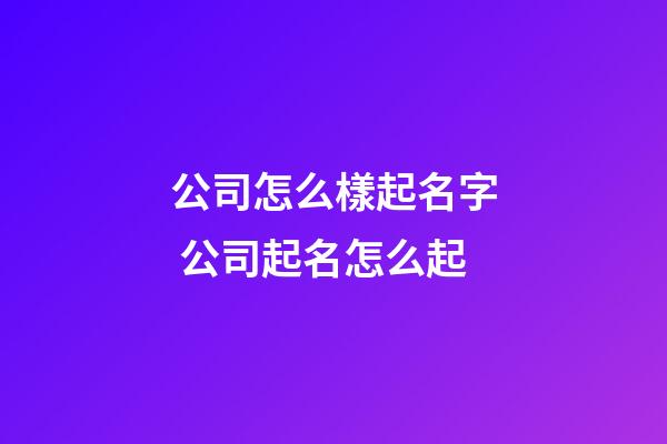 公司怎么樣起名字 公司起名怎么起-第1張-公司起名-玄機派